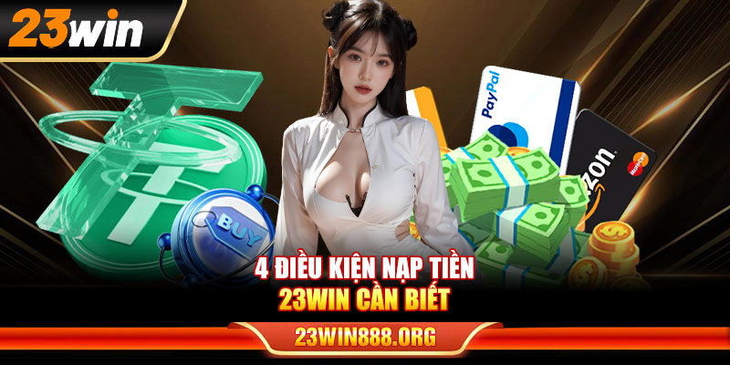 4 điều kiện nạp tiền 23WIN cần biết