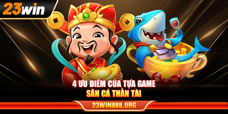 4 ưu điểm của tựa game bắn cá Thần Tài