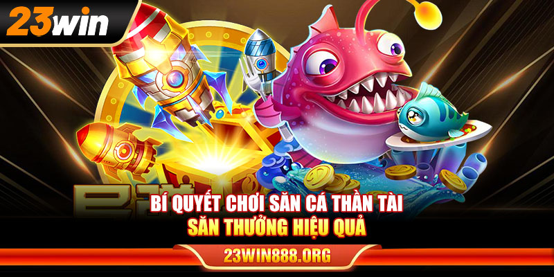 Bí quyết chơi săn cá Thần Tài săn thưởng hiệu quả