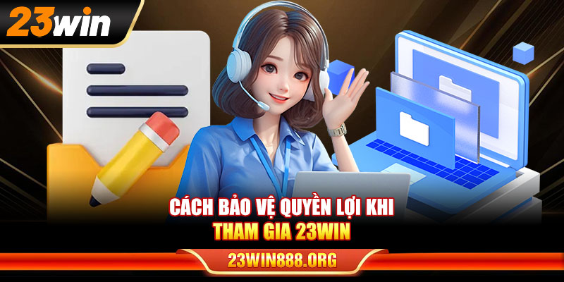 Cách bảo vệ quyền lợi khi tham gia điều khoản sử dụng 23WIN