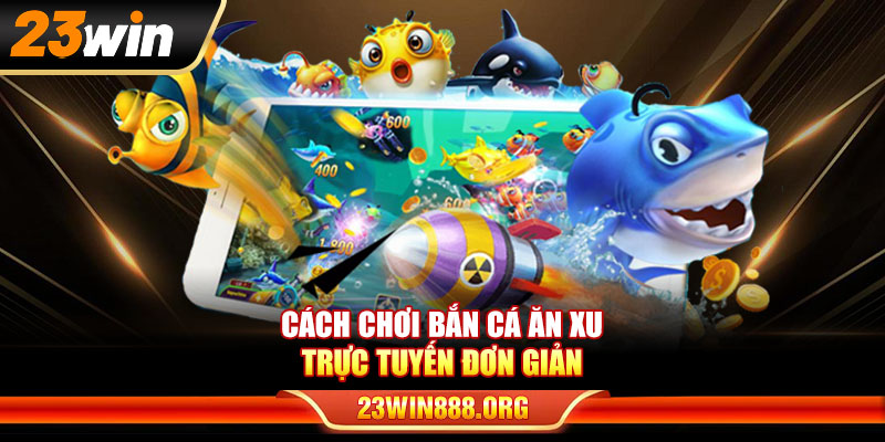 Cách chơi bắn cá ăn xu trực tuyến đơn giản
