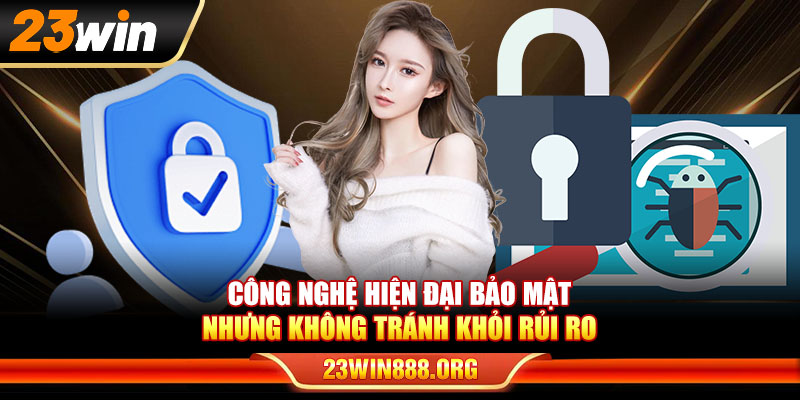 Công nghệ hiện đại bảo mật nhưng không tránh khỏi rủi ro