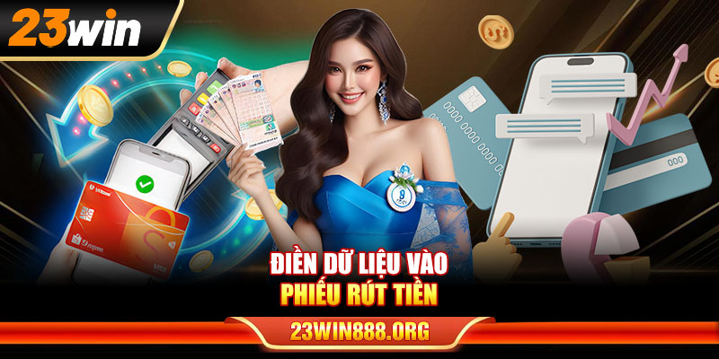 Điền dữ liệu vào phiếu rút tiền 23WIN