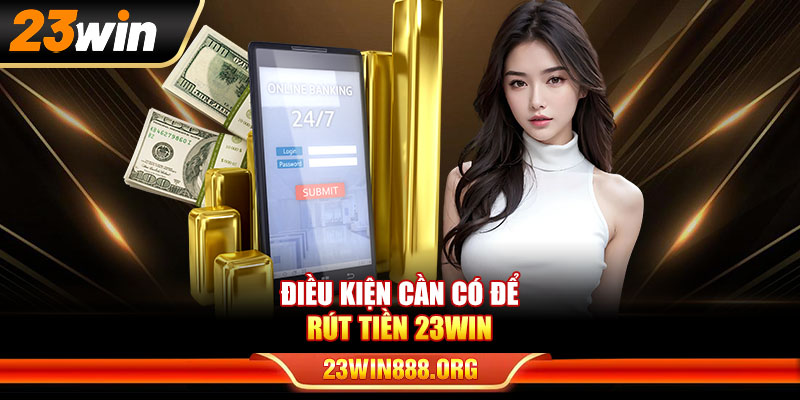 Điều kiện cần có để rút tiền 23WIN