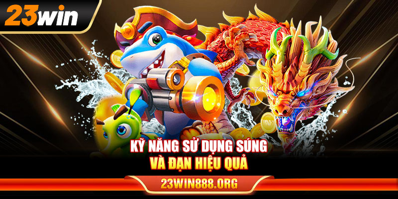 Kỹ năng sử dụng súng và đạn hiệu quả trong bắn cá vàng