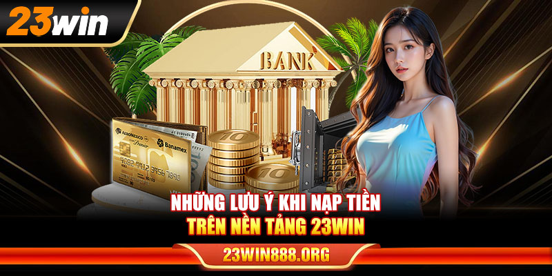 Những lưu ý khi nạp tiền trên nền tảng 23WIN
