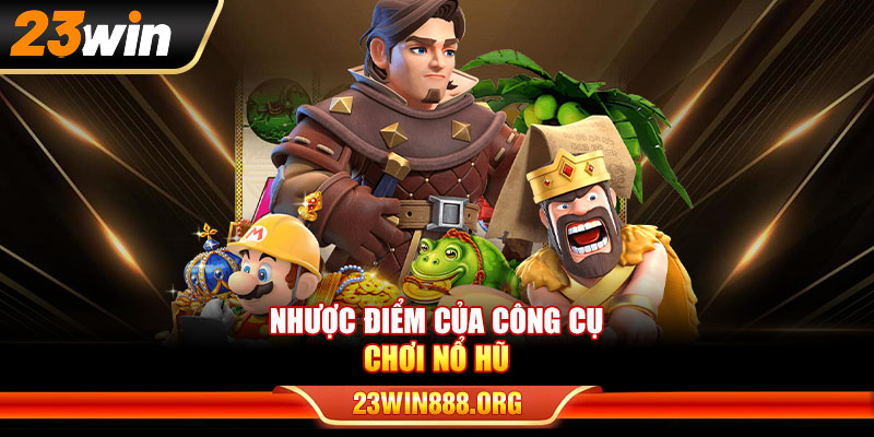Nhược điểm của công cụ chơi nổ hũ
