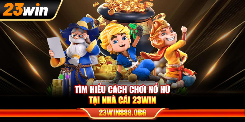 Tìm hiểu cách chơi nổ hũ tại nhà cái 23WIN