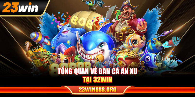 Tổng quan về bắn cá ăn xu tại 32WIN
